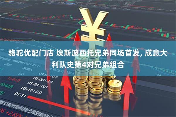 骆驼优配门店 埃斯波西托兄弟同场首发, 成意大利队史第4对兄弟组合
