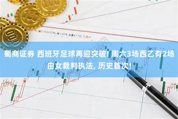蜀商证券 西班牙足球再迎突破! 周六3场西乙有2场由女裁判执法, 历史首次!
